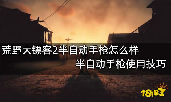 荒野大镖客2半自动手枪怎么样 半自动手枪使用技巧