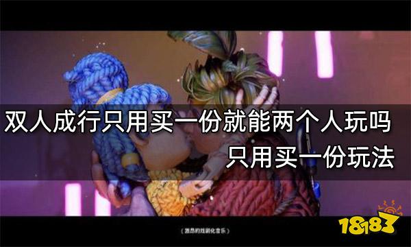 双人成行只用买一份就能两个人玩吗 只用买一份玩法