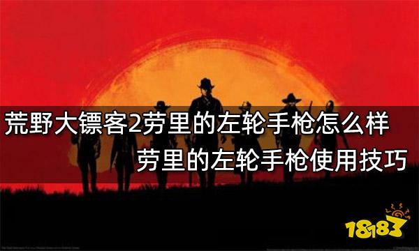 荒野大镖客2劳里的左轮手枪怎么样 劳里的左轮手枪使用技巧
