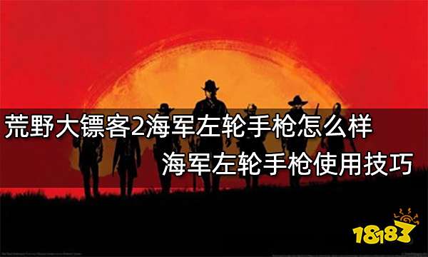 荒野大镖客2海军左轮手枪怎么样 海军左轮手枪使用技巧