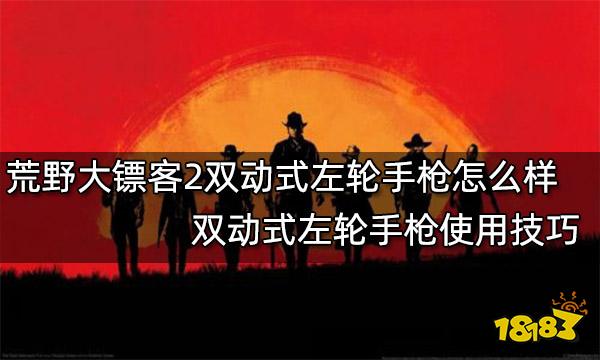 荒野大镖客2双动式左轮手枪怎么样 双动式左轮手枪使用技巧