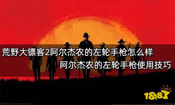 荒野大镖客2阿尔杰农的左轮手枪怎么样 阿尔杰农的左轮手枪使用技巧