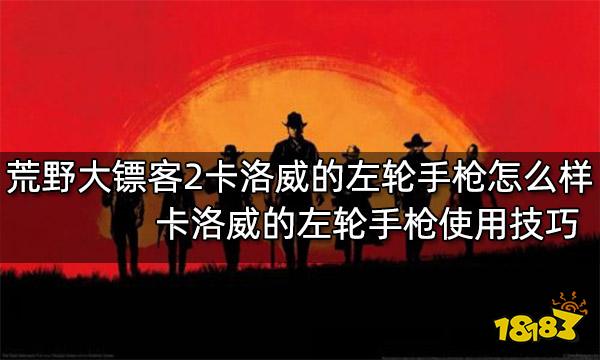 荒野大镖客2卡洛威的左轮手枪怎么样 卡洛威的左轮手枪使用技巧