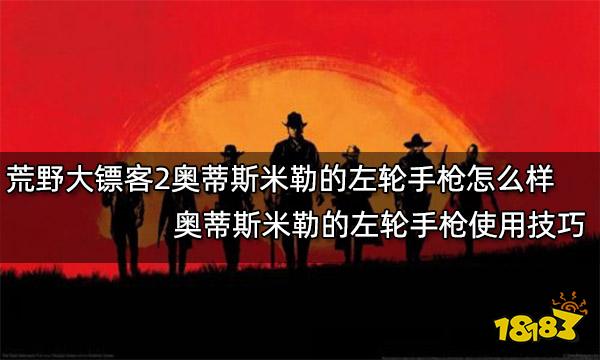 荒野大镖客2奥蒂斯米勒的左轮手枪怎么样 奥蒂斯米勒的左轮手枪使用技巧