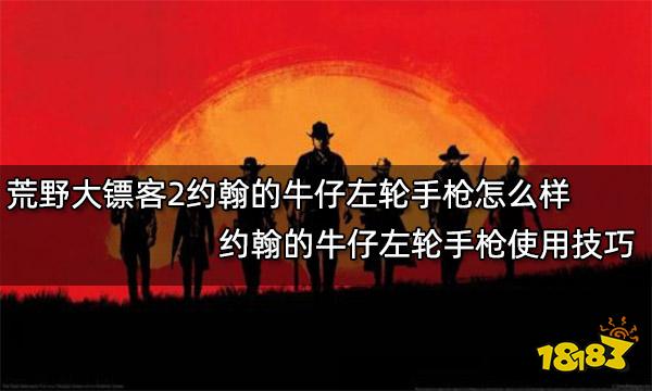 荒野大镖客2约翰的牛仔左轮手枪怎么样 约翰的牛仔左轮手枪使用技巧