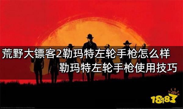 荒野大镖客2勒玛特左轮手枪怎么样 勒玛特左轮手枪使用技巧