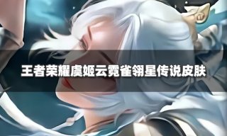 <b>王者榮耀虞姬星傳說海報曝光 虞姬云霓雀翎星傳說皮膚</b>