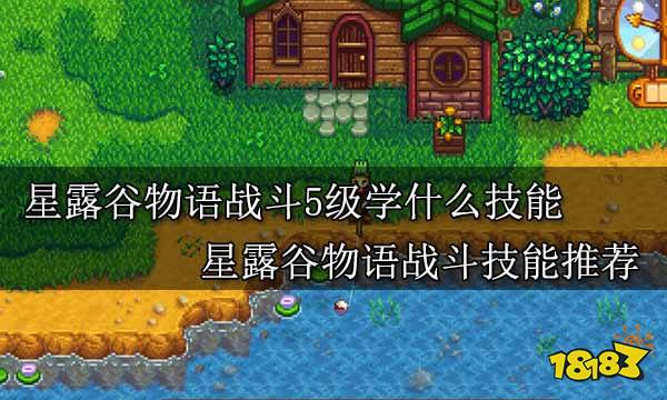 星露谷物语战斗5级学什么技能 星露谷物语战斗技能推荐