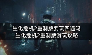 生化危机2重制版要玩四遍吗 游玩攻略