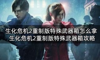 生化危机2重制版特殊武器箱怎么拿 特殊武器箱收集攻略