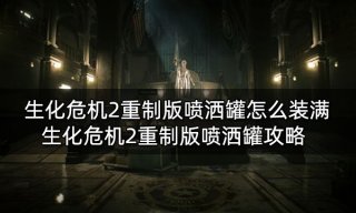 生化危机2重制版喷洒罐怎么装满 喷洒罐攻略介绍