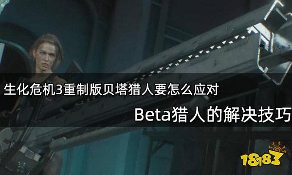 生化危机3重制版贝塔猎人要怎么应对 Beta猎人的解决技巧