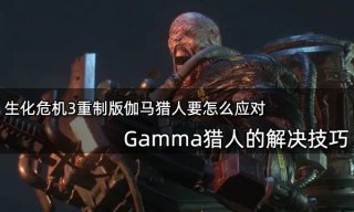 生化危机3重制版伽马猎人要怎么应对 Gamma猎人的解决技巧