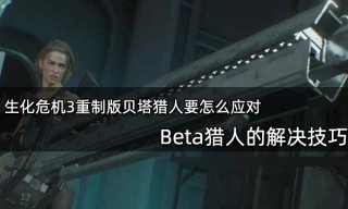 生化危机3重制版贝塔猎人要怎么应对 Beta猎人的解决技巧