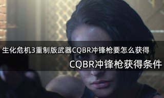 生化危机3重制版武器CQBR冲锋枪要怎么获得 流程全武器获得攻略