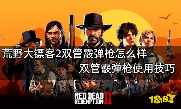 荒野大镖客2双管霰弹枪怎么样 双管霰弹枪使用技巧