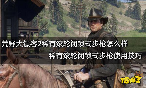 荒野大镖客2稀有滚轮闭锁式步枪怎么样 稀有滚轮闭锁式步枪使用技巧