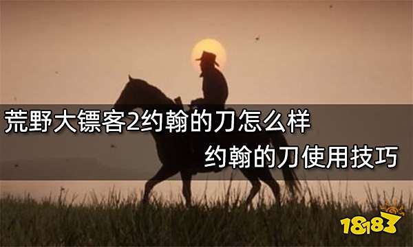 荒野大镖客2约翰的刀怎么样 约翰的刀使用技巧