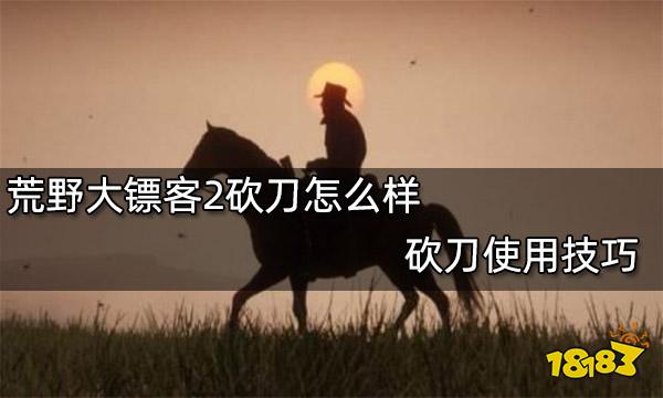 荒野大镖客2砍刀怎么样 砍刀使用技巧