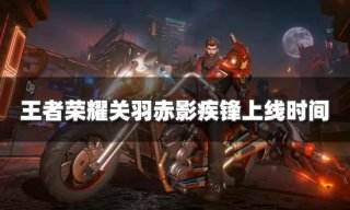 王者荣耀关羽荣耀典藏皮肤什么时候上线 关羽赤影疾锋上线时间