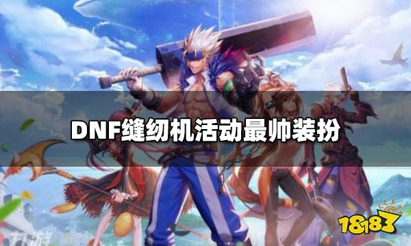 DNF缝纫机活动装扮怎么搭配 缝纫机活动最帅装扮