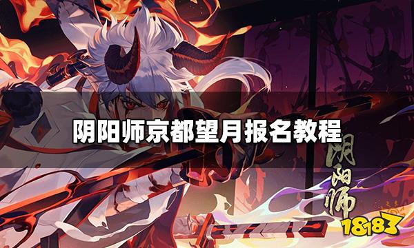 阴阳师京都望月怎么报名 京都望月报名教程