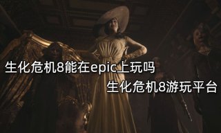 生化危机8能在epic上玩吗 生化危机8游玩平台