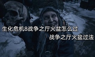 生化危机8战争之厅火盆怎么过 战争之厅火盆过法