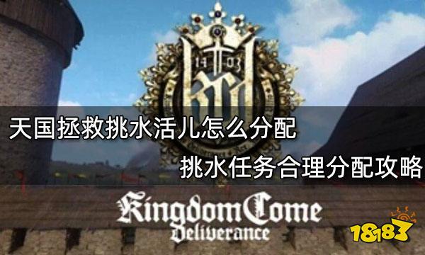 天国拯救挑水活儿怎么分配 挑水任务合理分配攻略