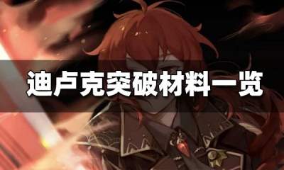 原神迪卢克突破材料一览 迪卢克突破材料哪里刷