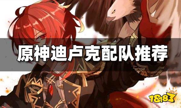 原神迪卢克配队分析 迪卢克怎么配队