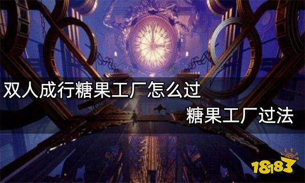 双人成行糖果工厂怎么过 糖果工厂过法