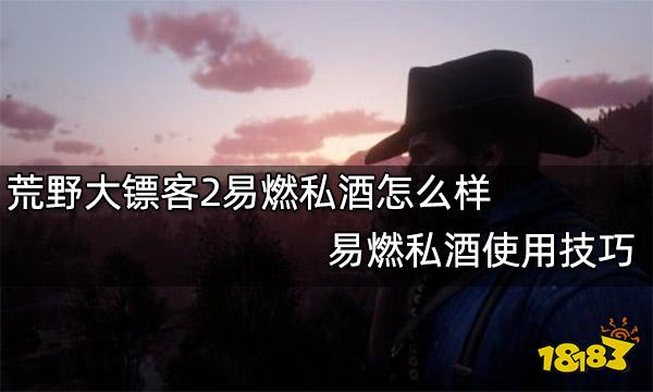 荒野大镖客2易燃私酒怎么样 易燃私酒使用技巧