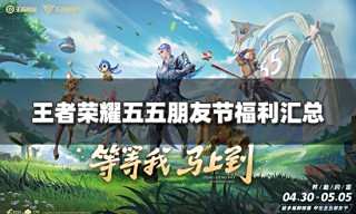 王者荣耀五五朋友节活动福利有哪些 五五朋友节活动福利汇总