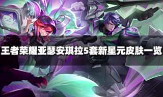 王者荣耀亚瑟安琪拉新星元怎么样 5套新星元皮肤特效一览