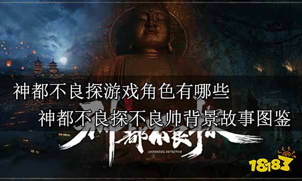 神都不良探游戏角色有哪些 神都不良探不良帅背景故事图鉴