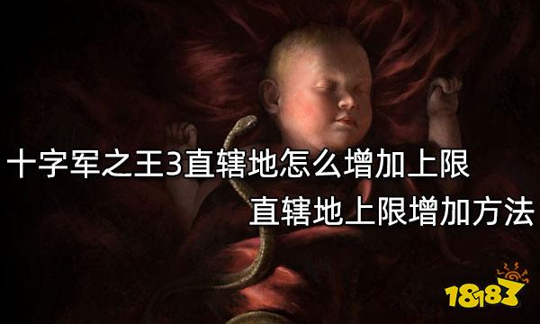 十字军之王3直辖地怎么增加上限 直辖地上限增加方法