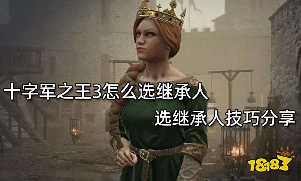 十字军之王3怎么选继承人 选继承人技巧分享