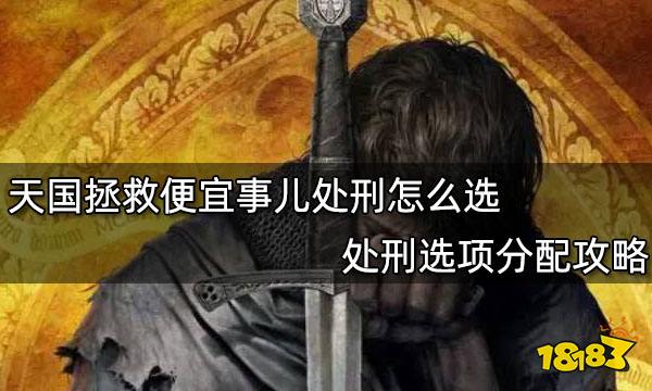 天国拯救便宜事儿处刑怎么选 处刑选项分配攻略