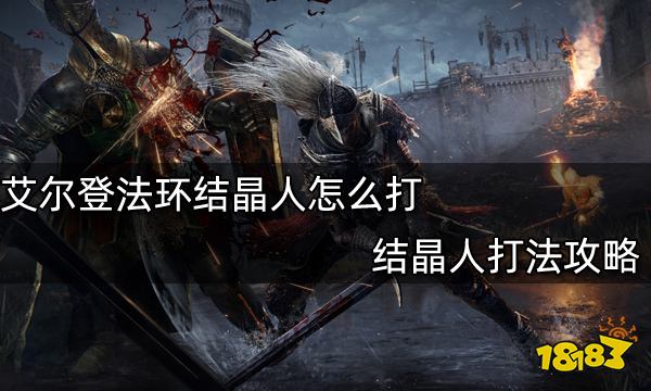 艾尔登法环结晶人怎么打 结晶人打法攻略