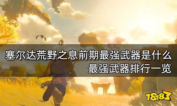 塞尔达传说荒野之息前期最强武器是什么 最强武器排行一览