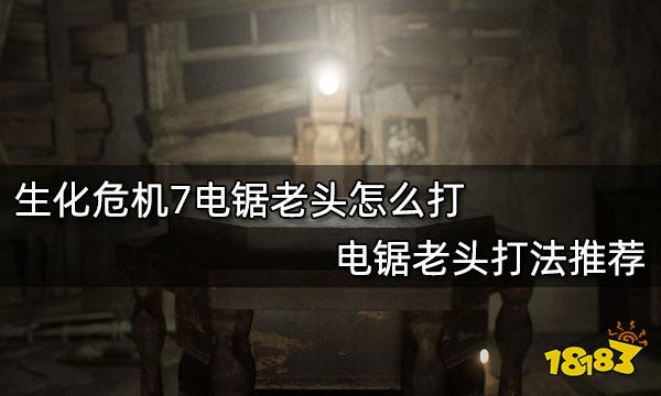 生化危机7电锯老头怎么打 电锯老头打法推荐