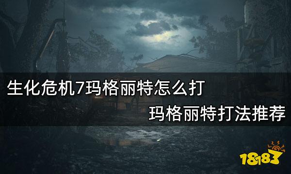 生化危机7玛格丽特怎么打玛格丽特打法推荐