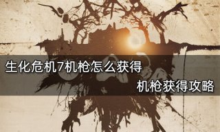 生化危机7机枪怎么获得 机枪获得攻略