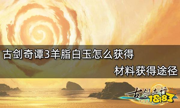 古剑奇谭3羊脂白玉怎么获得 材料获得途径