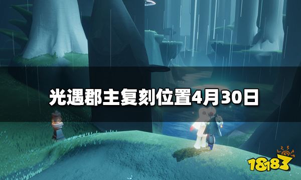 光遇复刻4.30位置在哪里 郡主复刻位置4月30日