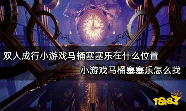 双人成行小游戏马桶塞塞乐在什么位置 小游戏马桶塞塞乐怎么找