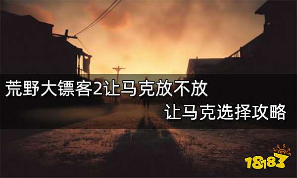 荒野大镖客2让马克放不放 让马克选择攻略