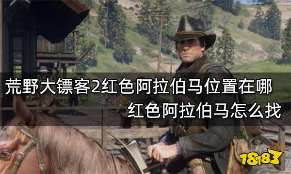 荒野大镖客2红色阿拉伯马位置在哪 红色阿拉伯马怎么找