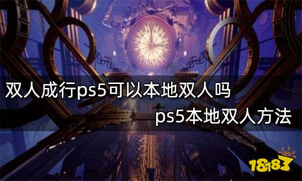 双人成行ps5可以本地双人吗 ps5本地双人方法